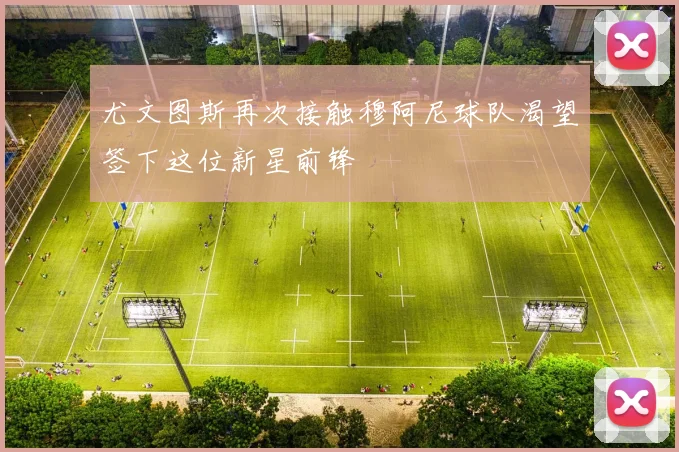 尤文图斯再次接触穆阿尼球队渴望签下这位新星前锋