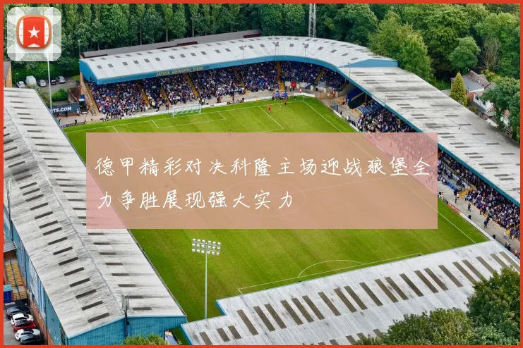 德甲精彩对决科隆主场迎战狼堡全力争胜展现强大实力