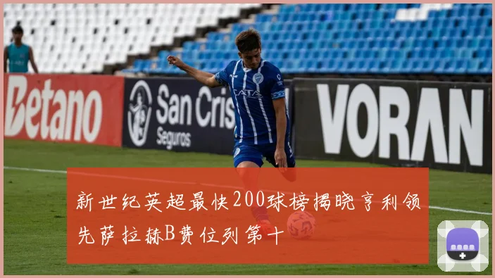 新世纪英超最快200球榜揭晓亨利领先萨拉赫B费位列第十