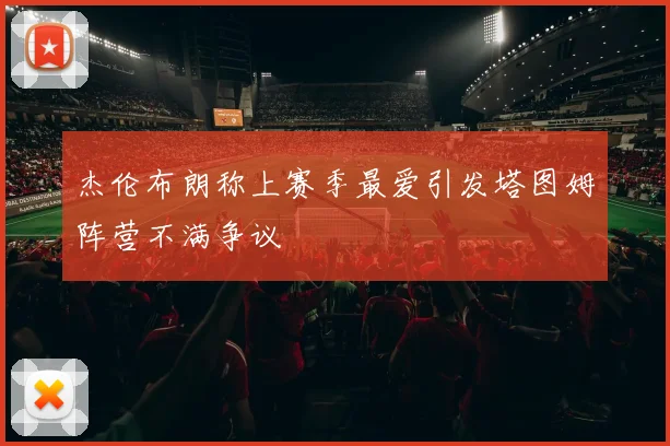 杰伦布朗称上赛季最爱引发塔图姆阵营不满争议