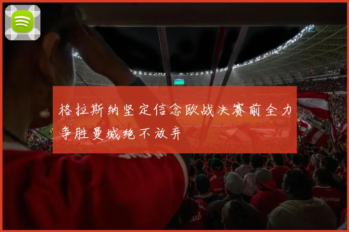 格拉斯纳坚定信念欧战决赛前全力争胜曼城绝不放弃