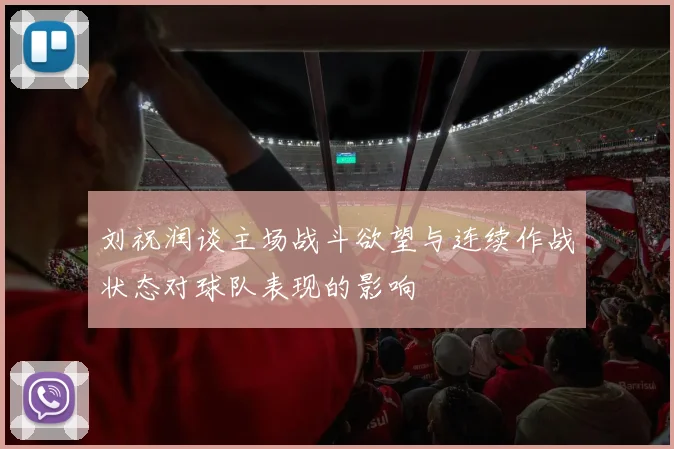 刘祝润谈主场战斗欲望与连续作战状态对球队表现的影响
