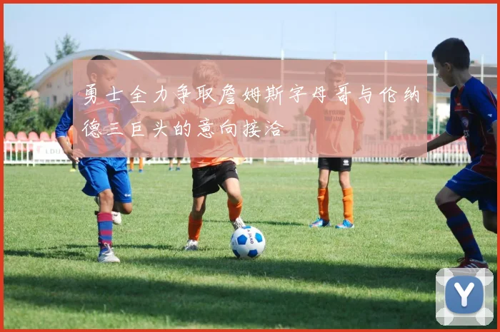 勇士全力争取詹姆斯字母哥与伦纳德三巨头的意向接洽