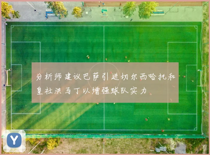 分析师建议巴萨引进切尔西哈托和皇社洪马丁以增强球队实力